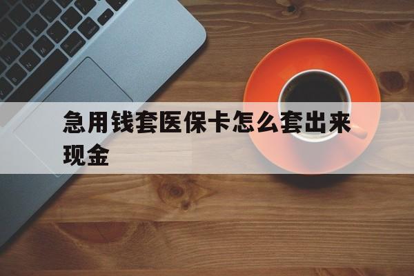 高密包含急用钱套医保卡怎么套出来现金的词条
